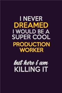I Never Dreamed I Would Be A Super cool Production Worker But Here I Am Killing It