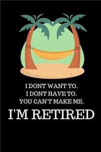 I Dont Want To. I Dont Have To. You Can't Make Me. I'm Retired