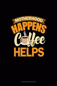 Motherhood Happens Coffee Helps