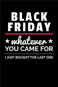 Black Friday Whatever You Came For I Just Bought the Last One