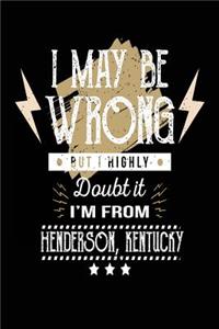 I May Be Wrong But I Highly Doubt It I'm From Henderson, Kentucky