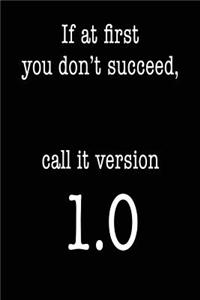 If At First You Don't Succeed Call It Version 1.0