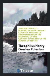 A History of Fox-Hunting in the Wynnstay Country and Part of Shropshire: From the Beginning of This Century to the End of the Season of 1884-85