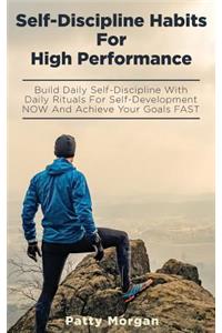 Self-Discipline Habits for High Performance: Build Daily Self-Discipline with Daily Rituals for Self-Development Now and Achieve Your Goals Fast