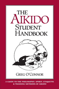 Aikido Student Handbook: A Guide to the Philosophy, Spirit, Etiquette and Training Methods of Aikido