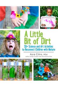 Little Bit of Dirt: 55+ Science and Art Activities to Reconnect Children with Nature
