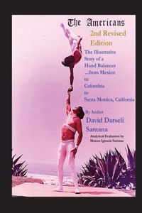 Americans The Illustrative Story of a Hand Balancer ...from Mexico to Colombia to Santa Monica, California 2nd Revised Edition By Author David Darseli Santana Analytical Evaluation by Marcos Ignacio Santana