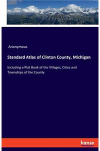 Standard Atlas of Clinton County, Michigan: Including a Plat Book of the Villages, Cities and Townships of the County