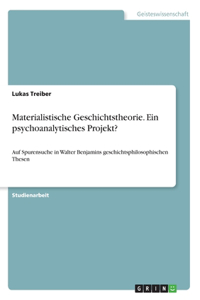 Materialistische Geschichtstheorie. Ein psychoanalytisches Projekt?: Auf Spurensuche in Walter Benjamins geschichtsphilosophischen Thesen