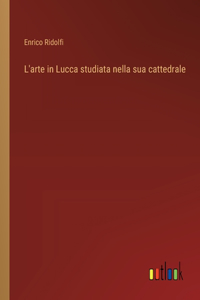 L'arte in Lucca studiata nella sua cattedrale
