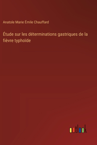 Étude sur les déterminations gastriques de la fièvre typhoïde