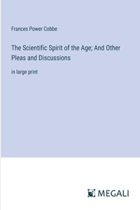 The Scientific Spirit of the Age; And Other Pleas and Discussions
