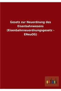 Gesetz Zur Neuordnung Des Eisenbahnwesens (Eisenbahnneuordnungsgesetz - Eneuog)
