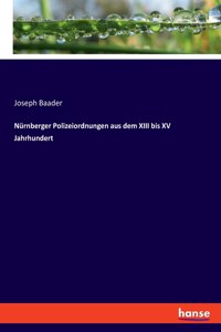 Nürnberger Polizeiordnungen aus dem XIII bis XV Jahrhundert