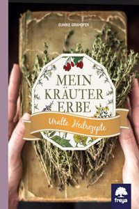 Mein Krautererbe: Uralte Heilrezepte