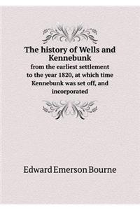 The History of Wells and Kennebunk from the Earliest Settlement to the Year 1820, at Which Time Kennebunk Was Set Off, and Incorporated