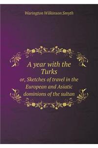 A Year with the Turks Or, Sketches of Travel in the European and Asiatic Dominions of the Sultan