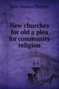 NEW CHURCHES FOR OLD A PLEA FOR COMMUNI