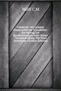 Friedrichs Des Grossen Staatsrechtliche Grundsatze: Ein Beitrag Zur Hundertjahrigen Feier Seiner Thronbesteigung, Mit Einer Einleitung (German Edition)