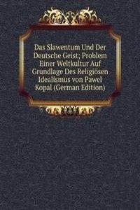 Das Slawentum Und Der Deutsche Geist; Problem Einer Weltkultur Auf Grundlage Des Religiosen Idealismus von Pawel Kopal (German Edition)