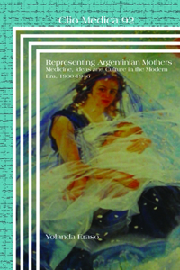 Representing Argentinian Mothers: Medicine, Ideas and Culture in the Modern Era, 1900-1946