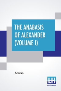 The Anabasis Of Alexander (Volume I)