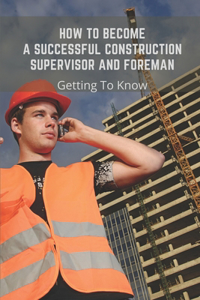 How To Become A Successful Construction Supervisor And Foreman?