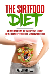 Sirtfood Diet: All About Sirtuins, the Skinny Gene, and the Ultimate Healthy Recipes for a Rapid Weight Loss