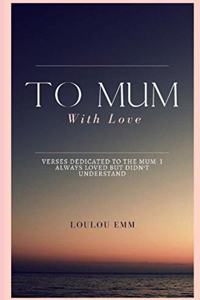 To Mum With Love: A book of poems dedicated to the mum who I always loved but never understood