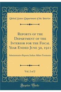 Reports of the Department of the Interior for the Fiscal Year Ended June 30, 1911, Vol. 2 of 2: Administrative Reports; Indian Affairs Territories (Classic Reprint)