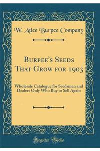 Burpee's Seeds That Grow for 1903: Wholesale Catalogue for Seedsmen and Dealers Only Who Buy to Sell Again (Classic Reprint)