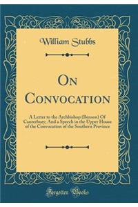 On Convocation: A Letter to the Archbishop (Benson) of Canterbury; And a Speech in the Upper House of the Convocation of the Southern Province (Classic Reprint): A Letter to the Archbishop (Benson) of Canterbury; And a Speech in the Upper House of the Convocation of the Southern Province (Classic Reprint)