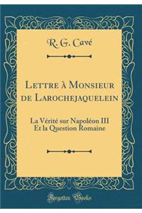 Lettre ï¿½ Monsieur de Larochejaquelein: La Vï¿½ritï¿½ Sur Napolï¿½on III Et La Question Romaine (Classic Reprint)