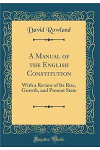 A Manual of the English Constitution: With a Review of Its Rise, Growth, and Present State (Classic Reprint)