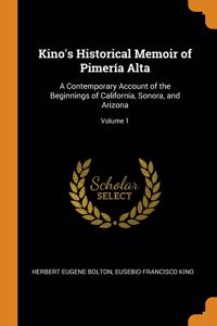 Kino's Historical Memoir of Pimerï¿½a Alta: A Contemporary Account of the Beginnings of California, Sonora, and Arizona; Volume 1