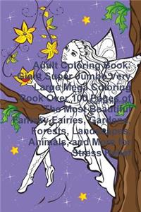 Adult Coloring Book: Giant Super Jumbo Very Large Mega Coloring Book Over 100 Pages of The Most Beautiful Fantasy Fairies, Gardens, Forests, Landscapes, Animals, and More for Stress Relief