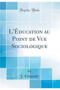 L'Ã?ducation Au Point de Vue Sociologique (Classic Reprint)
