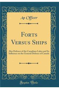 Forts Versus Ships: Also Defence of the Canadians Lakes and Its Influence on the General Defence of Canada (Classic Reprint)