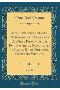 Mémoires pour Servir à l'Histoire Littéraire des Dix-Sept Provinces des Pays-Bas, de la Principauté de Liége, Et de Quelques Contrées Voisines, Vol. 13 (Classic Reprint)