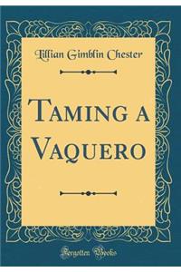 Taming a Vaquero (Classic Reprint)