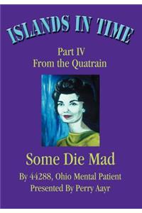 Islands In Time: Part IV From the Quatrain Some Die Mad