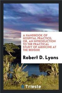 Handbook of Hospital Practice; Or, an Introduction to the Practical Study of Medicine at the Bedside