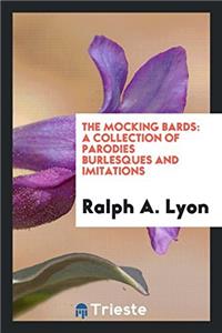 The Mocking Bards: A Collection of Parodies Burlesques and Imitations