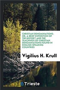 Christian denominations: or, A brief exposition of the history and the teachings of Christian denominations found in English-speaking countries