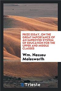 Prize Essay, on the Great Importance of an Improved System of Education for the Upper and Middle Classes