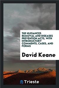 Nuisances Removal and Diseases Prevention Acts, with Introductory Comments, Cases, and Forms