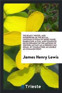 The Ready Writer, and Interpreter of the Royal Lewisian System of Short Hand ..