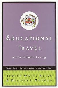 Educational Travel on a Shoestring: Frugal Family Fun and Learning Away from Home: Frugal Family Fun &amp; Learning Away from Home