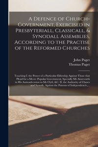 Defence of Church-government, Exercised in Presbyteriall, Classicall, & Synodall Assemblies, According to the Practise of the Reformed Churches