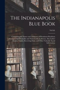 Indianapolis Blue Book: Containing the Names and Addresses of Prominent Residents Arranged Alphabetically and Numerically by Streets, Also Ladies' Maiden Names, Receiving D